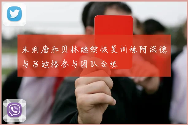 米利唐和贝林继续恢复训练阿诺德与吕迪格参与团队合练