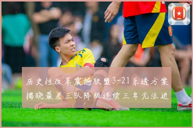 历史性改革震撼联盟3-21乐透方案揭晓最差三队降级连续三年无法进前五