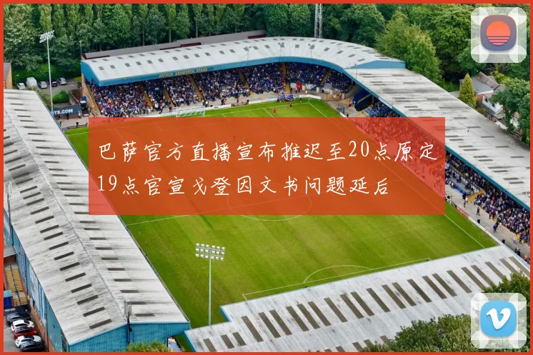 巴萨官方直播宣布推迟至20点原定19点官宣戈登因文书问题延后