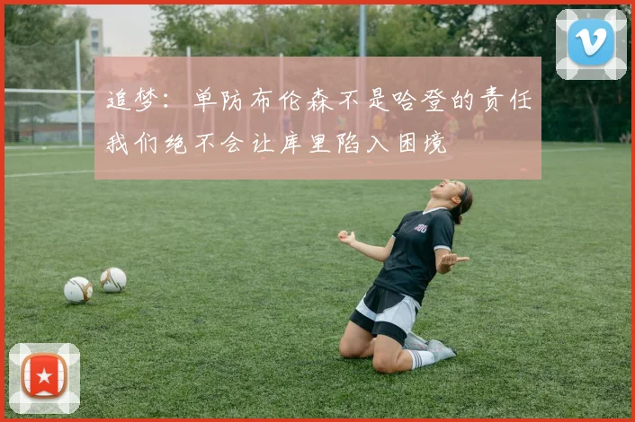 追梦：单防布伦森不是哈登的责任我们绝不会让库里陷入困境